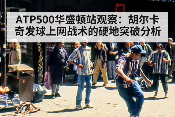 ATP500华盛顿站观察：胡尔卡奇发球上网战术的硬地突破分析