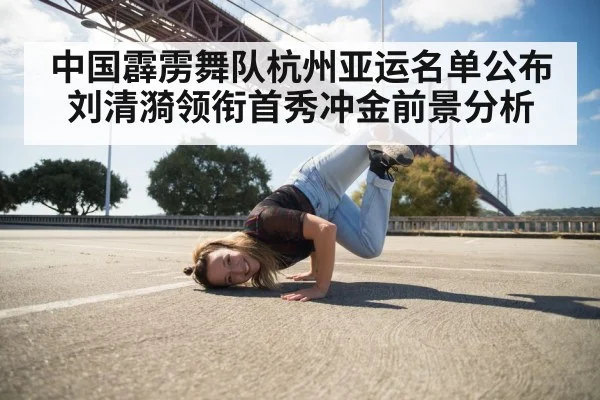 中国霹雳舞队杭州亚运名单公布 刘清漪领衔首秀冲金前景分析