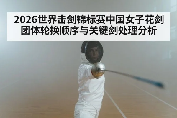 2026世界击剑锦标赛中国女子花剑团体轮换顺序与关键剑处理分析