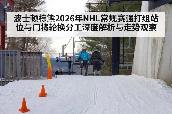 波士顿棕熊2026年NHL常规赛强打组站位与门将轮换分工深度解析与走势观察